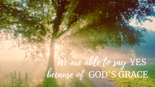 We are able to say YES because of God's Grace